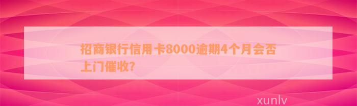 招商银行信用卡8000逾期4个月会否上门催收？