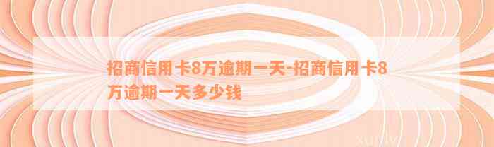 招商信用卡8万逾期一天-招商信用卡8万逾期一天多少钱