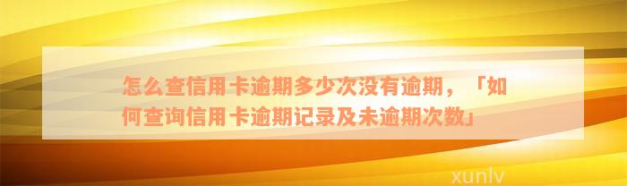 怎么查信用卡逾期多少次没有逾期，「如何查询信用卡逾期记录及未逾期次数」