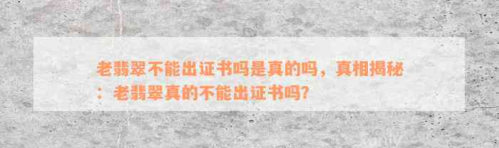 老翡翠不能出证书吗是真的吗，真相揭秘：老翡翠真的不能出证书吗？