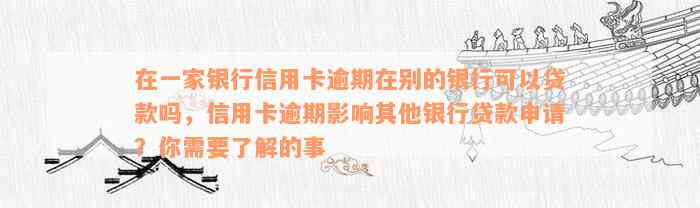 在一家银行信用卡逾期在别的银行可以贷款吗，信用卡逾期影响其他银行贷款申请？你需要了解的事