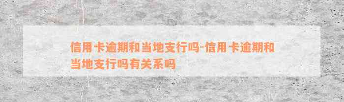 信用卡逾期和当地支行吗-信用卡逾期和当地支行吗有关系吗