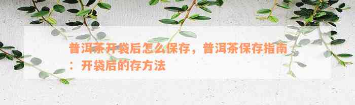 普洱茶开袋后怎么保存，普洱茶保存指南：开袋后的存方法