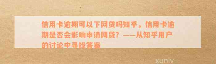 信用卡逾期可以下网贷吗知乎，信用卡逾期是否会影响申请网贷？——从知乎用户的讨论中寻找答案