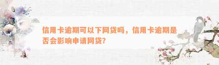 信用卡逾期可以下网贷吗，信用卡逾期是否会影响申请网贷？