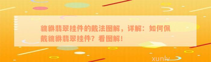 貔貅翡翠挂件的戴法图解，详解：如何佩戴貔貅翡翠挂件？看图解！