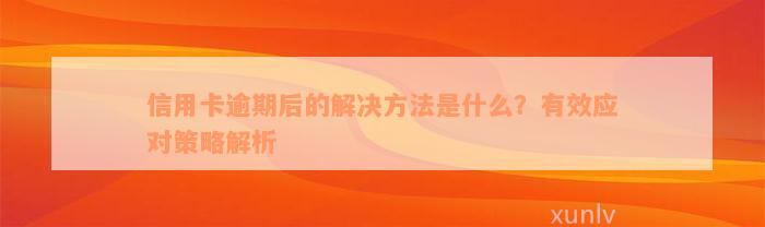 信用卡逾期后的解决方法是什么？有效应对策略解析