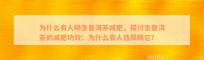 为什么有人喝生普洱茶减肥，探讨生普洱茶的减肥功效：为什么有人选择喝它？