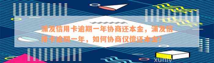 浦发信用卡逾期一年协商还本金，浦发信用卡逾期一年，如何协商仅偿还本金？