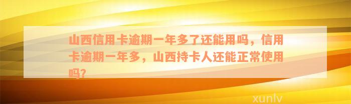 山西信用卡逾期一年多了还能用吗，信用卡逾期一年多，山西持卡人还能正常使用吗？