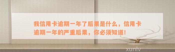 我信用卡逾期一年了后果是什么，信用卡逾期一年的严重后果，你必须知道！