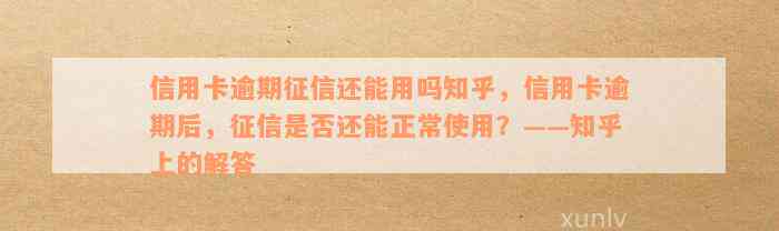 信用卡逾期征信还能用吗知乎，信用卡逾期后，征信是否还能正常使用？——知乎上的解答