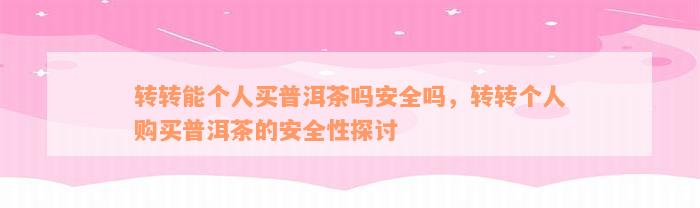 转转能个人买普洱茶吗安全吗，转转个人购买普洱茶的安全性探讨