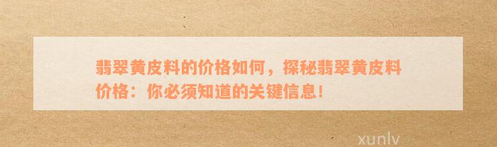 翡翠黄皮料的价格如何，探秘翡翠黄皮料价格：你必须知道的关键信息！