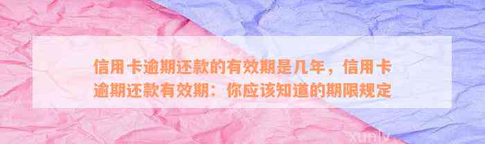 信用卡逾期还款的有效期是几年，信用卡逾期还款有效期：你应该知道的期限规定