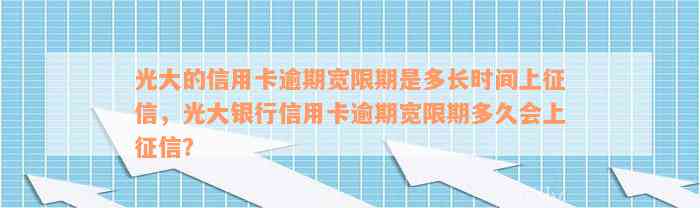 光大的信用卡逾期宽限期是多长时间上征信，光大银行信用卡逾期宽限期多久会上征信？