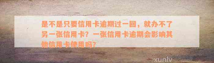 是不是只要信用卡逾期过一回，就办不了另一张信用卡？一张信用卡逾期会影响其他信用卡使用吗？