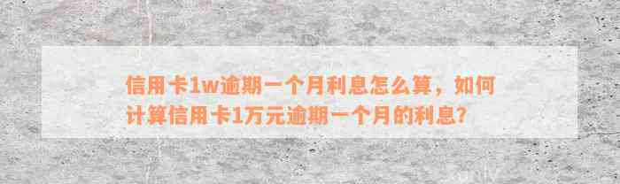 信用卡1w逾期一个月利息怎么算，如何计算信用卡1万元逾期一个月的利息？