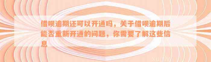 借呗逾期还可以开通吗，关于借呗逾期后能否重新开通的问题，你需要了解这些信息