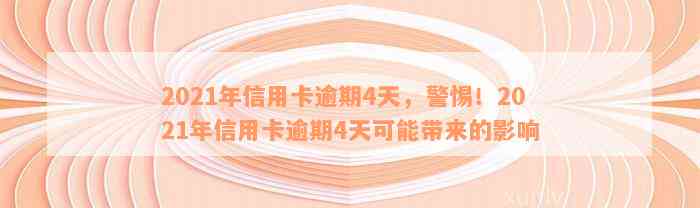 2021年信用卡逾期4天，警惕！2021年信用卡逾期4天可能带来的影响