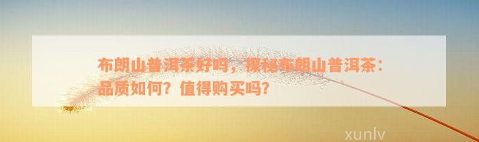 布朗山普洱茶好吗，探秘布朗山普洱茶：品质如何？值得购买吗？