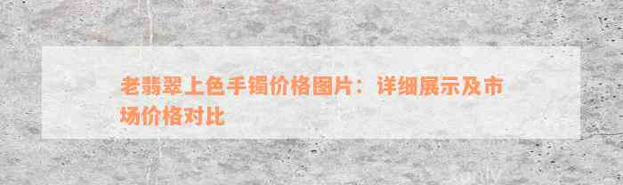 老翡翠上色手镯价格图片：详细展示及市场价格对比