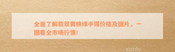 全面了解翡翠黄秧绿手镯价格及图片，一图看全市场行情！