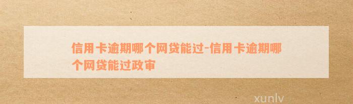 信用卡逾期哪个网贷能过-信用卡逾期哪个网贷能过政审