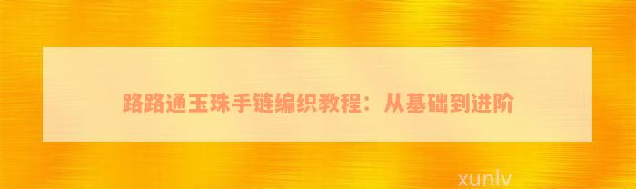 路路通玉珠手链编织教程：从基础到进阶