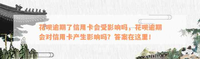 花呗逾期了信用卡会受影响吗，花呗逾期会对信用卡产生影响吗？答案在这里！