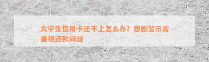 大学生信用卡还不上怎么办？悲剧警示需重视还款问题