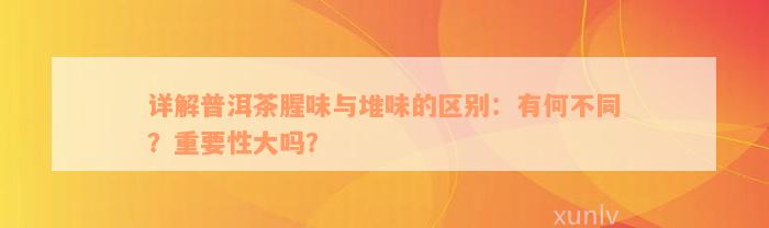 详解普洱茶腥味与堆味的区别：有何不同？重要性大吗？