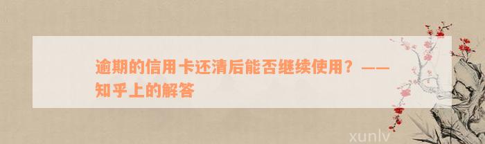 逾期的信用卡还清后能否继续使用？——知乎上的解答