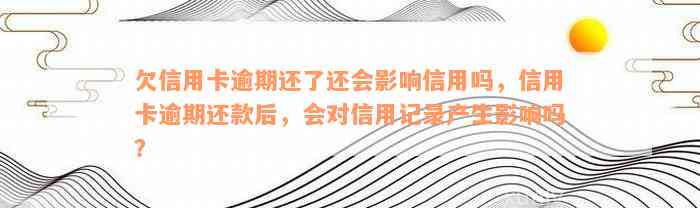 欠信用卡逾期还了还会影响信用吗，信用卡逾期还款后，会对信用记录产生影响吗？