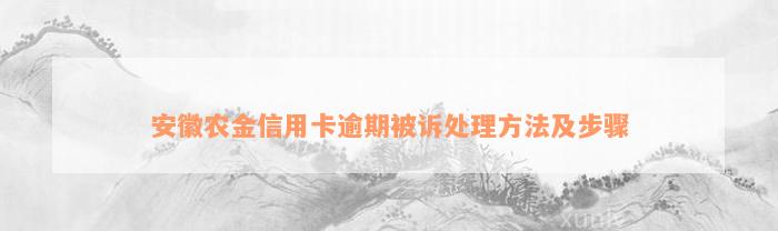 安徽农金信用卡逾期被诉处理方法及步骤