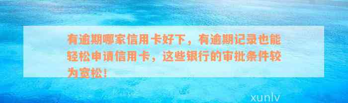 有逾期哪家信用卡好下，有逾期记录也能轻松申请信用卡，这些银行的审批条件较为宽松！