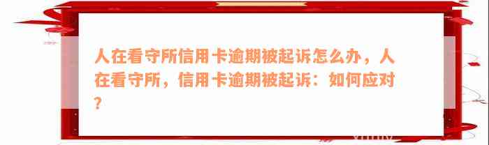 人在看守所信用卡逾期被起诉怎么办，人在看守所，信用卡逾期被起诉：如何应对？