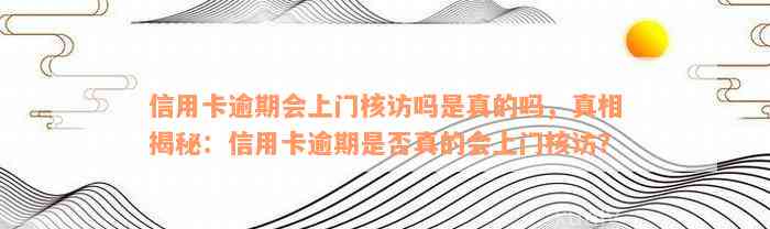 信用卡逾期会上门核访吗是真的吗，真相揭秘：信用卡逾期是否真的会上门核访？