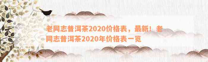 老同志普洱茶2020价格表，最新！老同志普洱茶2020年价格表一览