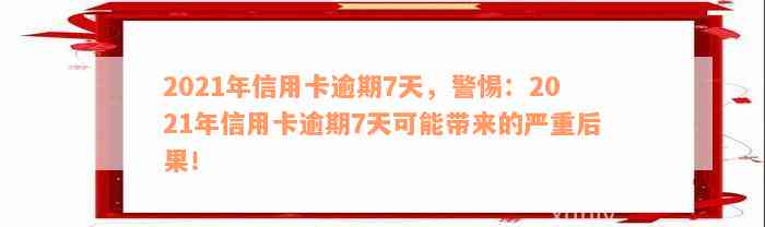 2021年信用卡逾期7天，警惕：2021年信用卡逾期7天可能带来的严重后果！