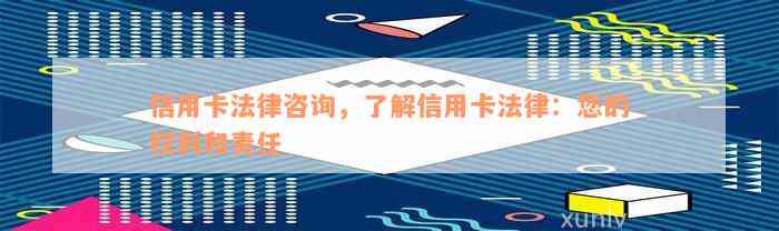 信用卡法律咨询，了解信用卡法律：您的权利和责任