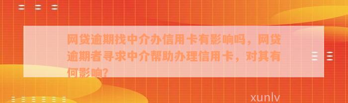 网贷逾期找中介办信用卡有影响吗，网贷逾期者寻求中介帮助办理信用卡，对其有何影响？