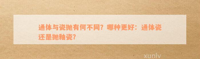 通体与瓷抛有何不同？哪种更好：通体瓷还是抛釉瓷？