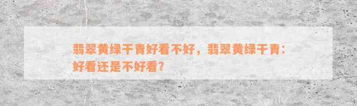 翡翠黄绿干青好看不好，翡翠黄绿干青：好看还是不好看？