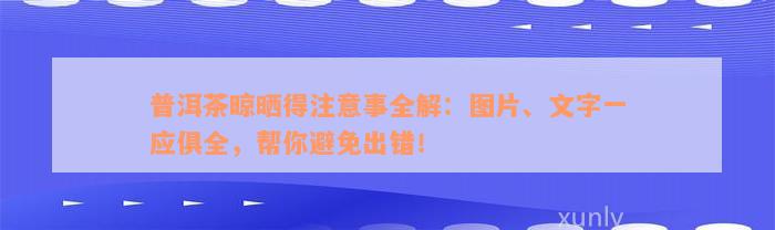 普洱茶晾晒得注意事全解：图片、文字一应俱全，帮你避免出错！