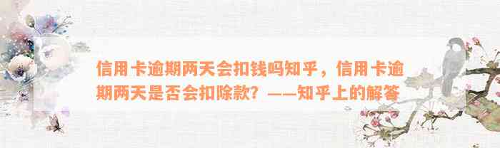 信用卡逾期两天会扣钱吗知乎，信用卡逾期两天是否会扣除款？——知乎上的解答