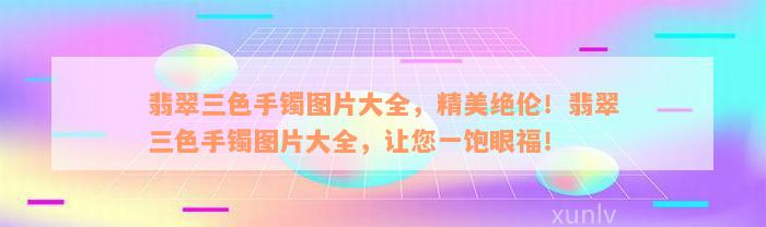 翡翠三色手镯图片大全，精美绝伦！翡翠三色手镯图片大全，让您一饱眼福！