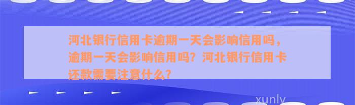 河北银行信用卡逾期一天会影响信用吗，逾期一天会影响信用吗？河北银行信用卡还款需要注意什么？