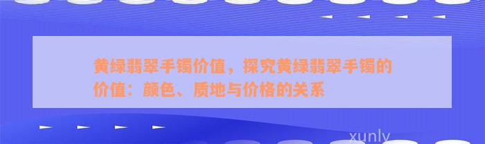 黄绿翡翠手镯价值，探究黄绿翡翠手镯的价值：颜色、质地与价格的关系