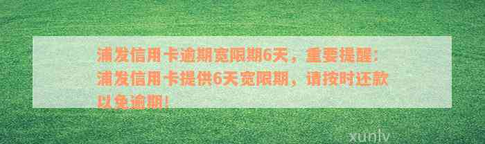 浦发信用卡逾期宽限期6天，重要提醒：浦发信用卡提供6天宽限期，请按时还款以免逾期！